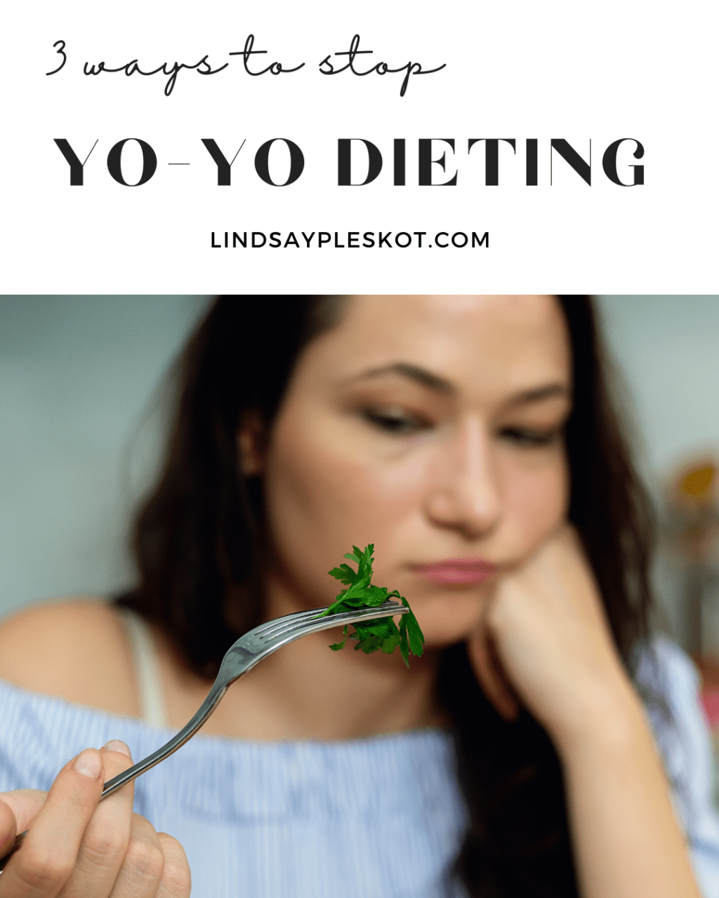 a girl in a blue shirt is looking miserably at a fork with very few green leaves on it. The picture conveys someone who is hungry and on a diet. The test reads 3 ways to stop yoyo dieting.
