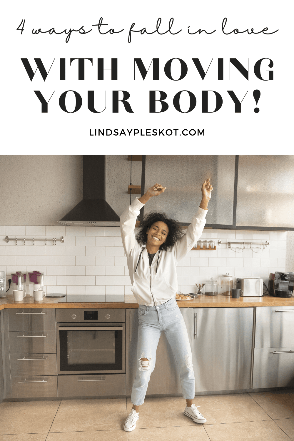 Woman dancing in a kitchen looking happy with her hands in the air. Text above reads "4 ways to fall in love with moving your body lindsaypleskot.com"