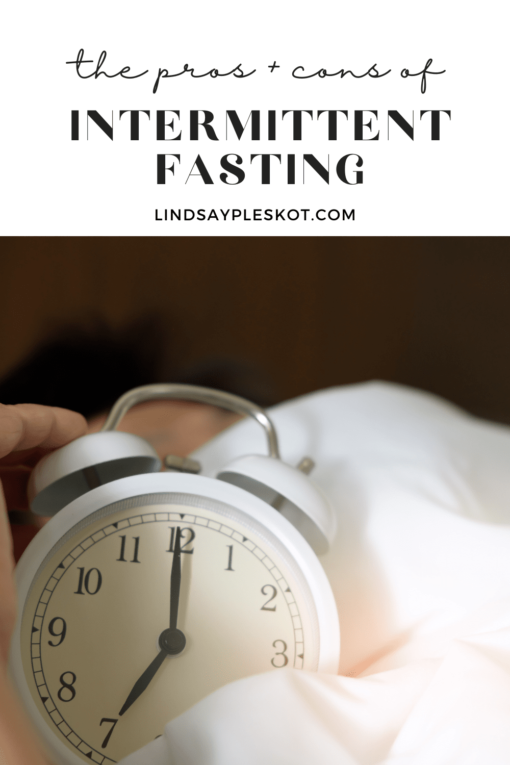 Top 1/3 of the page has a white background with black text that reads "the pros and cons of intermittente fasting lindsaypleskot.com. Belowx is a picture of white alarm clock on top of a blanket.