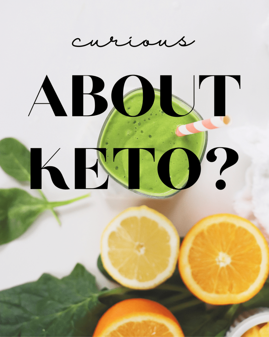A green smoothie with a red and white straw is surrounded with oranges and kale. The overlay text reads "curious about keto?"