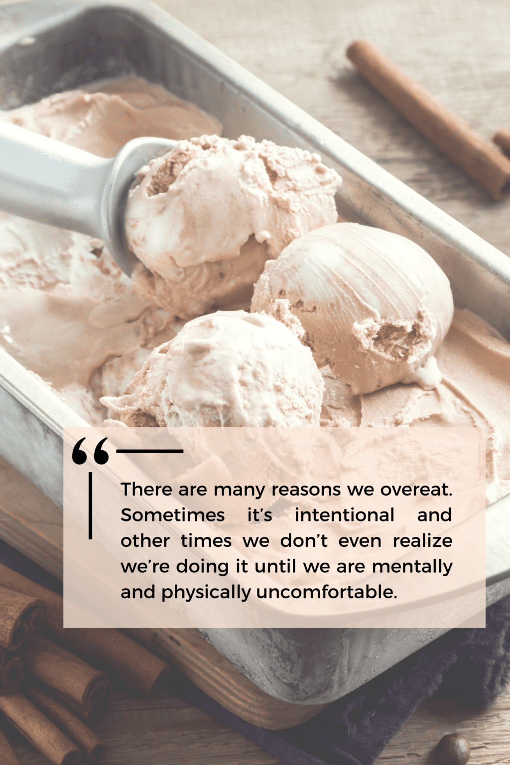 An image of ice cream in a metal tray being scooped, with the quote "there are many reasons we overeat. Sometimes it's intentional and other times we don't even realize we're doing it until we are mentally and physically uncomfortable".